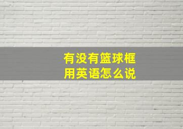 有没有篮球框 用英语怎么说